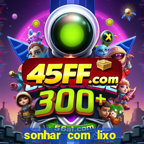 sonhar com lixo jogo do bicho